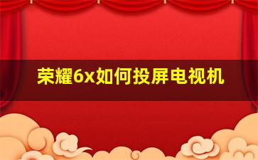 荣耀6x如何投屏电视机