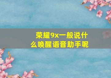 荣耀9x一般说什么唤醒语音助手呢