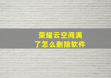 荣耀云空间满了怎么删除软件