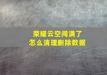 荣耀云空间满了怎么清理删除数据