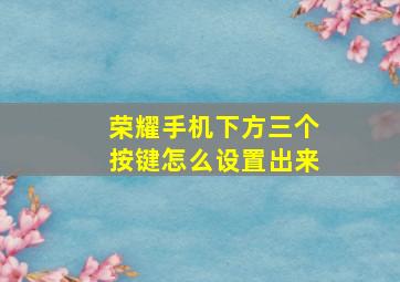 荣耀手机下方三个按键怎么设置出来