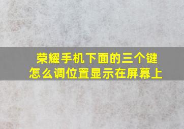 荣耀手机下面的三个键怎么调位置显示在屏幕上