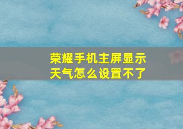 荣耀手机主屏显示天气怎么设置不了