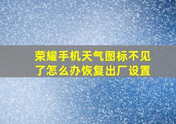 荣耀手机天气图标不见了怎么办恢复出厂设置