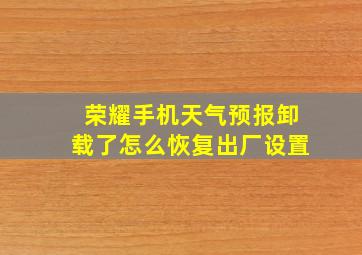 荣耀手机天气预报卸载了怎么恢复出厂设置