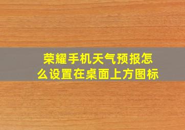 荣耀手机天气预报怎么设置在桌面上方图标