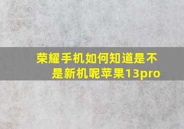 荣耀手机如何知道是不是新机呢苹果13pro