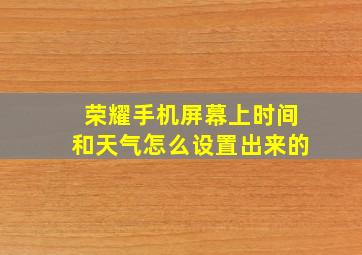 荣耀手机屏幕上时间和天气怎么设置出来的