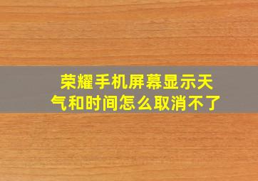 荣耀手机屏幕显示天气和时间怎么取消不了