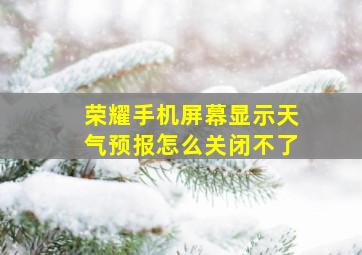 荣耀手机屏幕显示天气预报怎么关闭不了