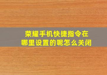 荣耀手机快捷指令在哪里设置的呢怎么关闭