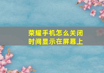 荣耀手机怎么关闭时间显示在屏幕上