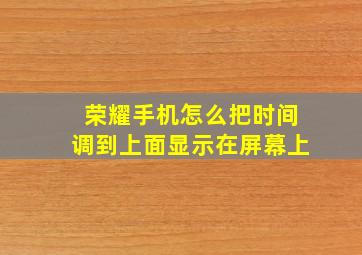 荣耀手机怎么把时间调到上面显示在屏幕上