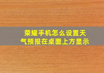 荣耀手机怎么设置天气预报在桌面上方显示