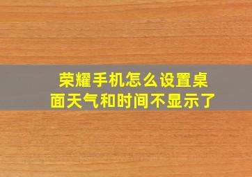 荣耀手机怎么设置桌面天气和时间不显示了