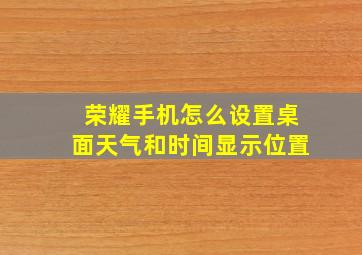 荣耀手机怎么设置桌面天气和时间显示位置