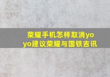 荣耀手机怎样取消yoyo建议荣耀与国铁吉讯