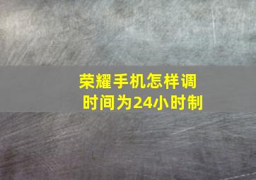 荣耀手机怎样调时间为24小时制