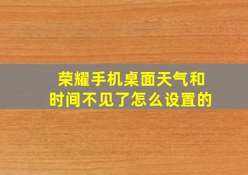 荣耀手机桌面天气和时间不见了怎么设置的