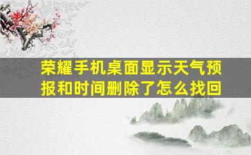 荣耀手机桌面显示天气预报和时间删除了怎么找回