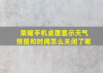 荣耀手机桌面显示天气预报和时间怎么关闭了呢