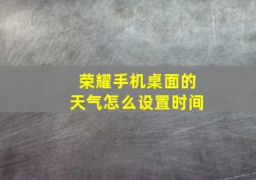 荣耀手机桌面的天气怎么设置时间