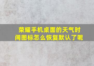 荣耀手机桌面的天气时间图标怎么恢复默认了呢