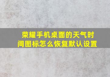 荣耀手机桌面的天气时间图标怎么恢复默认设置