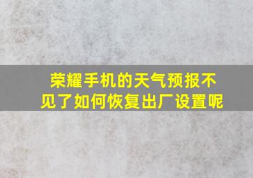 荣耀手机的天气预报不见了如何恢复出厂设置呢