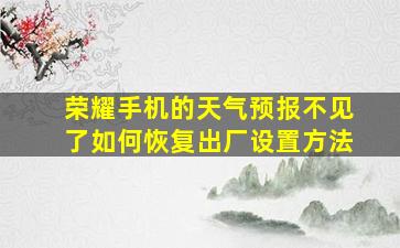 荣耀手机的天气预报不见了如何恢复出厂设置方法