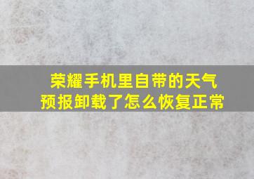 荣耀手机里自带的天气预报卸载了怎么恢复正常