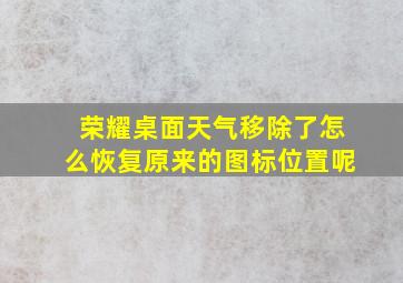 荣耀桌面天气移除了怎么恢复原来的图标位置呢