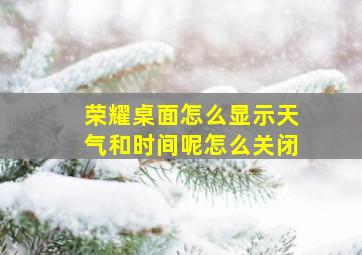 荣耀桌面怎么显示天气和时间呢怎么关闭