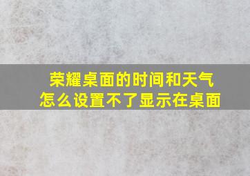 荣耀桌面的时间和天气怎么设置不了显示在桌面