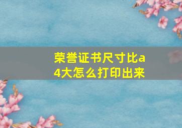 荣誉证书尺寸比a4大怎么打印出来