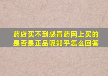 药店买不到感冒药网上买的是否是正品呢知乎怎么回答