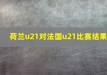 荷兰u21对法国u21比赛结果