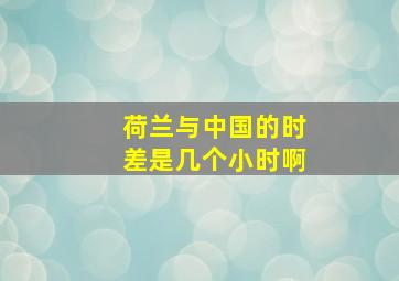 荷兰与中国的时差是几个小时啊