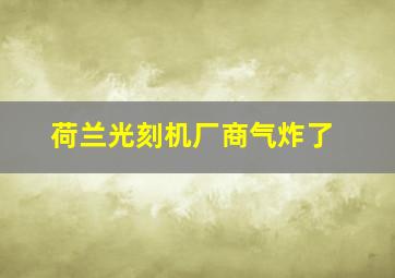 荷兰光刻机厂商气炸了