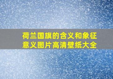 荷兰国旗的含义和象征意义图片高清壁纸大全