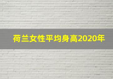 荷兰女性平均身高2020年