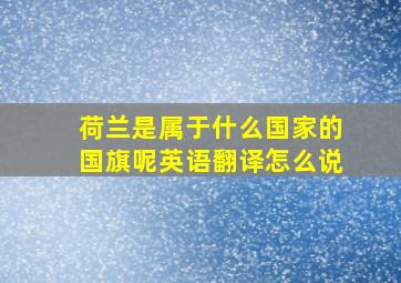 荷兰是属于什么国家的国旗呢英语翻译怎么说