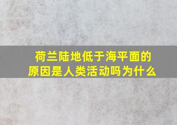 荷兰陆地低于海平面的原因是人类活动吗为什么