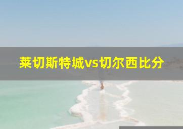 莱切斯特城vs切尔西比分