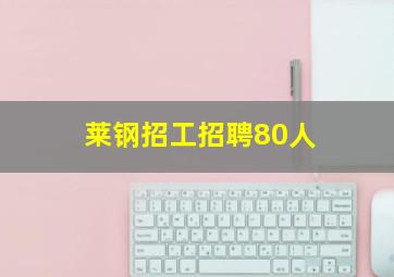 莱钢招工招聘80人