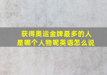 获得奥运金牌最多的人是哪个人物呢英语怎么说