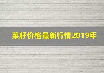 菜籽价格最新行情2019年