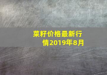 菜籽价格最新行情2019年8月