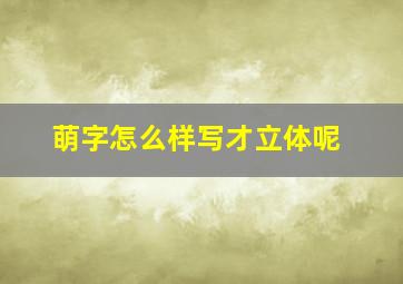 萌字怎么样写才立体呢