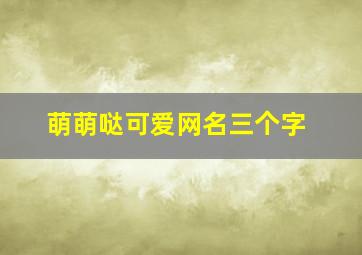 萌萌哒可爱网名三个字